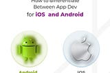 HOW TO DIFFERENTIATE BETWEEN APP DEVELOPMENT FOR IOS AND ANDROID.