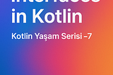 Kotlin Yaşam Serisi 7: Miras ve Arayüzler 🚀