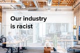 Our industry is racist
