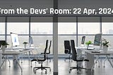 (22, Apr) From the Devs’ Room