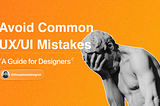 Avoid Common UX/UI Mistakes: A Guide for Designers