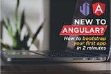 New to Angular? How to bootstrap your first app in 2 minutes