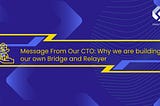 Message From Our CTO: Why we are building our own Bridge and Relayer