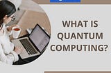 What is Quantum Computing?