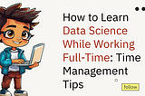 How to Learn Data Science While Working Full-Time: Time Management Tips