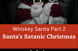 Whiskey Santa Part 2: Santa’s Satanic Christmas