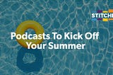 Podcasts To Kick Off Your Summer