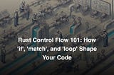 Rust Control Flow 101: How ‘if’, ‘match’, and ‘loop’ Shape Your Code
