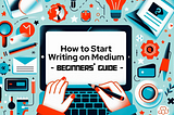 Colorful illustration featuring a central image of hands typing on a laptop with the screen displaying ‘How to Start Writing on Medium — BEGINNERS’ GUIDE’, surrounded by various icons representing writing, communication, and creativity.