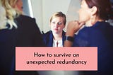 How to survive an unexpected redundancy
