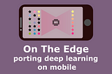 On the edge — deploying deep learning applications on mobile