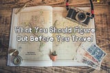 What You Should Figure Out Before You Travel