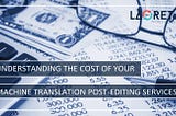 Understanding The Cost Of Your Machine Translation Post-Editing (MTPE) Services | Laoret
