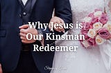 Why Jesus is Our Kinsman-Redeemer
