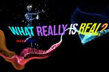 What Really is Real?!