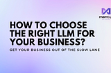How to Choose the right LLM for your business