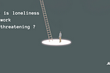 Why solving loneliness at work?