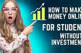 How to Make Money Online for Students Without Investment in 2023? A Comprehensive Guide
