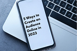 5 Ways to Create an Audience Online in 2023