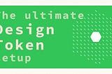 The ultimate Design Token setup