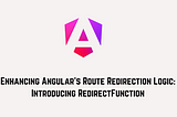 Enhancing Angular’s Route Redirection Logic: Introducing RedirectFunction