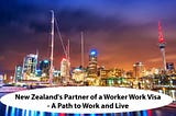 New Zealand’s Partner of a Worker Work Visa — A Path to Work and Live….!!