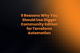 9 Reasons Why You Should Use Digger Community Edition for Terraform Automation