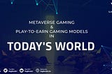 Metaverse Gaming & Play-to-Earn Gaming Models in today’s world