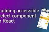 Building accessible select component in React — cover picture.