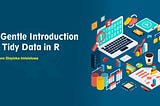 A Gentle Introduction to Tidy Data in R