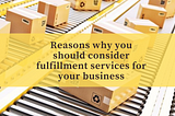 Reasons why you should consider fulfillment services for your business