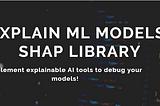 Explain ML models : SHAP Library