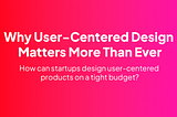 Banner of the article. The text on the banner reads: "Why user-centered design is important more than ever. How can startups design user-centered products on a tight budget?”