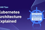 CKAD Tips: Kubernetes Architecture Explained