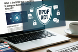 What Is the DPDP Act — and Why Is Everyone Suddenly Talking About It?