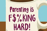 Parenting Is F%$king Hard!