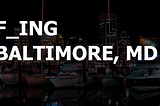 F_ing Baltimore, Maryland.