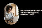 Power BI Certifications: 5 Basic Things You Need to Know