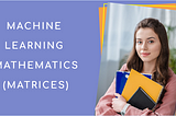 Introduction To Matrices (For Machine Learning)