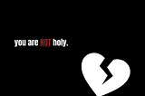 you are NOT holy.