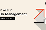 This Week in Risk Management — September Issue #1