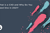 What is a CXO and Why Do You Need One in 2021?