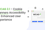 WCAG 2.1 — Cookie Banners Accessibility To Enhanced User Experience