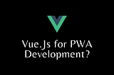 Is Vue.Js Really a Great Choice for PWA Development? 🏆