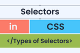 Define Selectors and their Types in CSS
