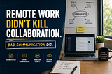 Remote Work Didn’t Kill Collaboration. Bad Communication Did.
