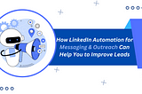 How LinkedIn Automation for Messaging & Outreach Can Help You to Improve Leads