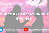 Three Ds in relationship endings. Divorce, Death, Discard as in the abrupt termination of a relationship.