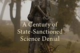 Faith in Fallacy: a century of state-sanctioned science denial