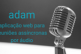 Adam — aplicação WEB para reuniões assíncronas por áudio